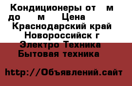 Кондиционеры от 20м2 до 1000м2  › Цена ­ 9 990 - Краснодарский край, Новороссийск г. Электро-Техника » Бытовая техника   